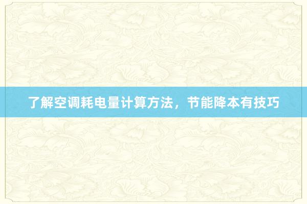 了解空调耗电量计算方法，节能降本有技巧