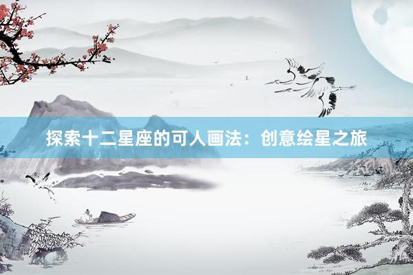 探索十二星座的可人画法：创意绘星之旅