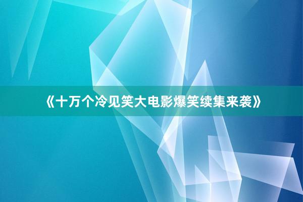 《十万个冷见笑大电影爆笑续集来袭》